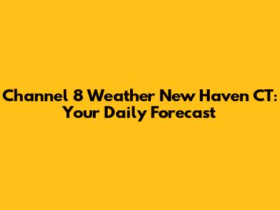 Channel 8 Weather New Haven CT: Your Daily Forecast