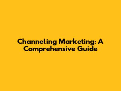 Channeling Marketing: A Comprehensive Guide