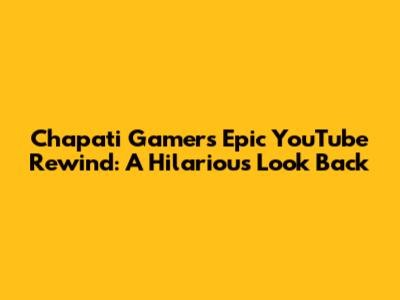 Chapati Gamer's Epic YouTube Rewind: A Hilarious Look Back