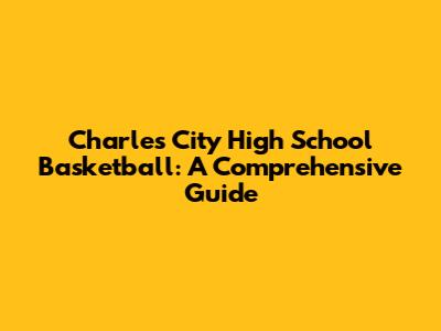 Charles City High School Basketball: A Comprehensive Guide