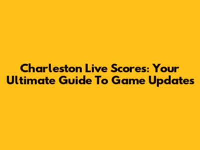 Charleston Live Scores: Your Ultimate Guide To Game Updates