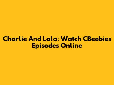 Charlie And Lola: Watch CBeebies Episodes Online