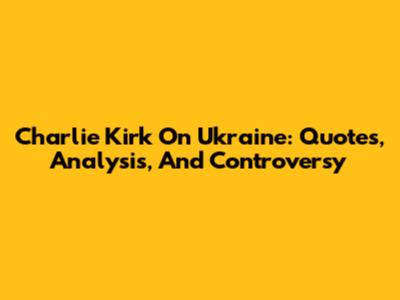 Charlie Kirk On Ukraine: Quotes, Analysis, And Controversy