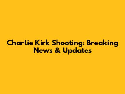 Charlie Kirk Shooting: Breaking News & Updates