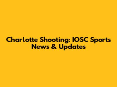 Charlotte Shooting: IOSC Sports News & Updates