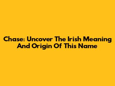 Chase: Uncover The Irish Meaning And Origin Of This Name