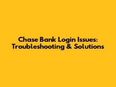 Chase Bank Login Issues: Troubleshooting & Solutions