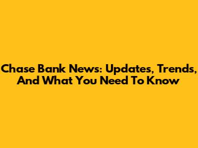 Chase Bank News: Updates, Trends, And What You Need To Know