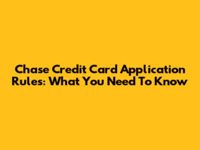 Chase Credit Card Application Rules: What You Need To Know
