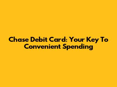 Chase Debit Card: Your Key To Convenient Spending