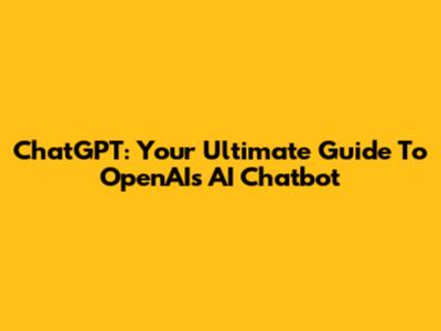 ChatGPT: Your Ultimate Guide To OpenAI's AI Chatbot