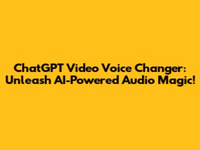 ChatGPT Video Voice Changer: Unleash AI-Powered Audio Magic!