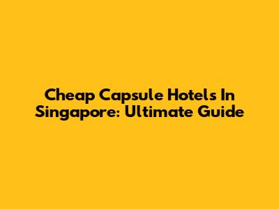 Cheap Capsule Hotels In Singapore: Ultimate Guide