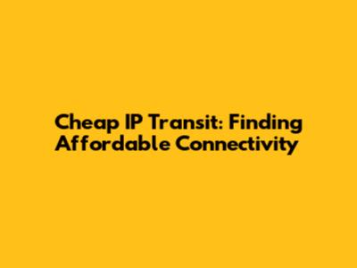 Cheap IP Transit: Finding Affordable Connectivity