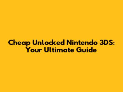 Cheap Unlocked Nintendo 3DS: Your Ultimate Guide