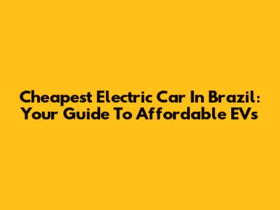 Cheapest Electric Car In Brazil: Your Guide To Affordable EVs