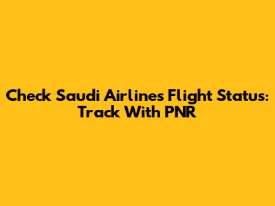 Check Saudi Airlines Flight Status: Track With PNR