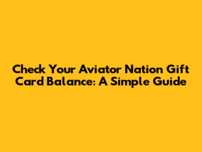 Check Your Aviator Nation Gift Card Balance: A Simple Guide