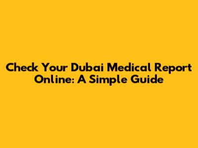 Check Your Dubai Medical Report Online: A Simple Guide