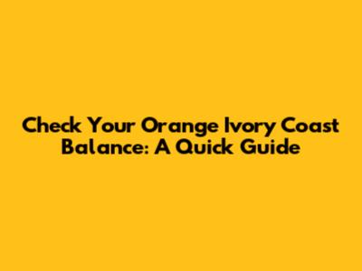 Check Your Orange Ivory Coast Balance: A Quick Guide