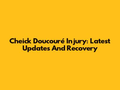 Cheick Doucouré Injury: Latest Updates And Recovery