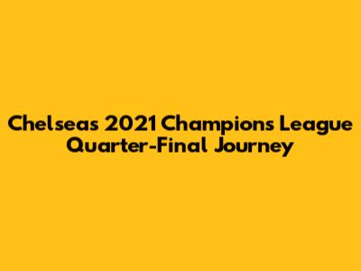 Chelsea's 2021 Champions League Quarter-Final Journey