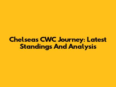 Chelsea's CWC Journey: Latest Standings And Analysis