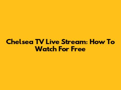 Chelsea TV Live Stream: How To Watch For Free