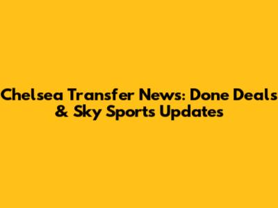 Chelsea Transfer News: Done Deals & Sky Sports Updates