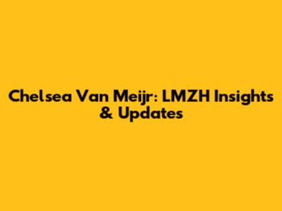 Chelsea Van Meijr: LMZH Insights & Updates