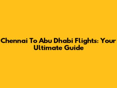 Chennai To Abu Dhabi Flights: Your Ultimate Guide