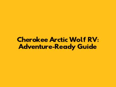 Cherokee Arctic Wolf RV: Adventure-Ready Guide