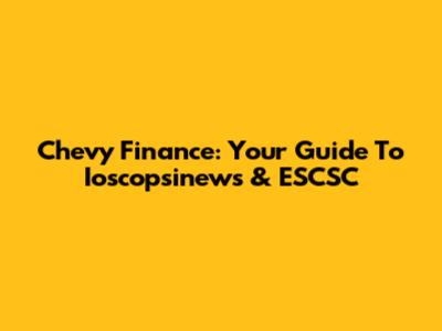 Chevy Finance: Your Guide To Ioscopsinews & ESCSC