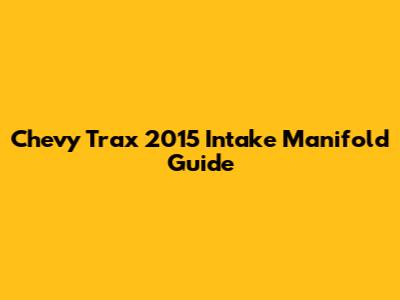 Chevy Trax 2015 Intake Manifold Guide