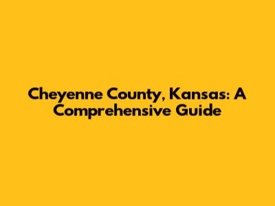 Cheyenne County, Kansas: A Comprehensive Guide