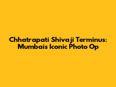 Chhatrapati Shivaji Terminus: Mumbai's Iconic Photo Op