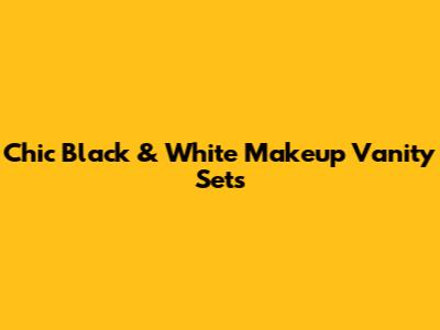 Chic Black & White Makeup Vanity Sets