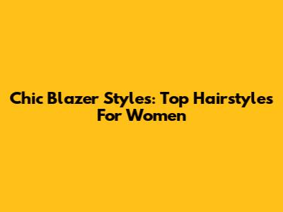 Chic Blazer Styles: Top Hairstyles For Women