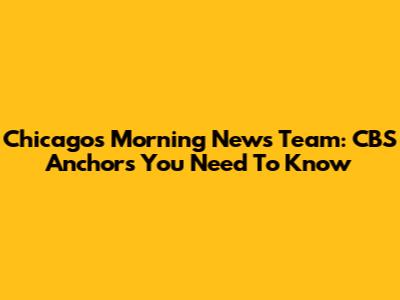 Chicago's Morning News Team: CBS Anchors You Need To Know