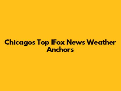 Chicago's Top IFox News Weather Anchors