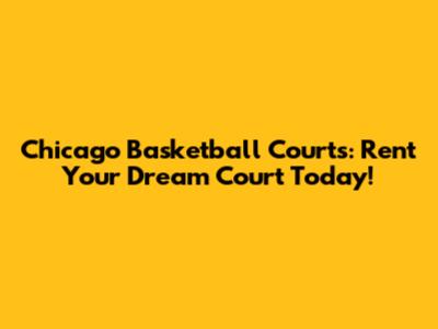 Chicago Basketball Courts: Rent Your Dream Court Today!