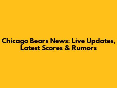 Chicago Bears News: Live Updates, Latest Scores & Rumors