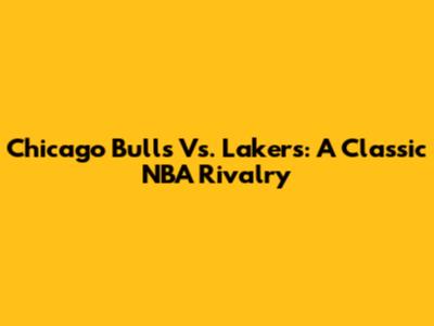 Chicago Bulls Vs. Lakers: A Classic NBA Rivalry