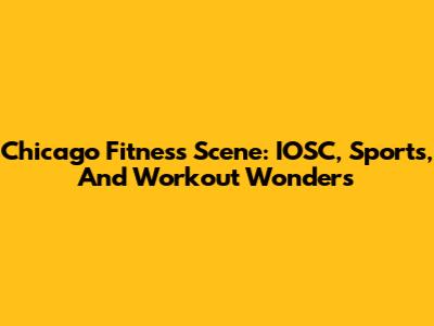 Chicago Fitness Scene: IOSC, Sports, And Workout Wonders