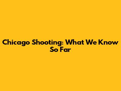 Chicago Shooting: What We Know So Far