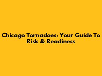 Chicago Tornadoes: Your Guide To Risk & Readiness