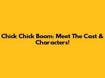 Chick Chick Boom: Meet The Cast & Characters!