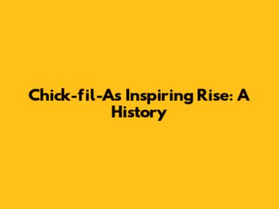 Chick-fil-A's Inspiring Rise: A History