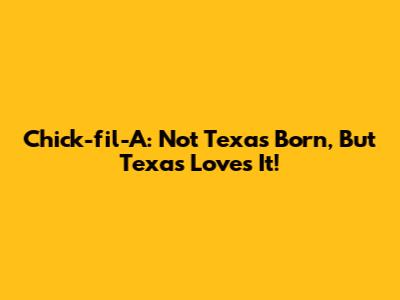 Chick-fil-A: Not Texas Born, But Texas Loves It!