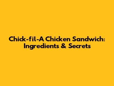 Chick-fil-A Chicken Sandwich: Ingredients & Secrets